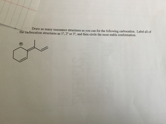 Draw as many resonance structures as you can for the following carbocation. L the carbocation structures as 1°, 20 or 3°, and then circle the most stable conformation. Label all of