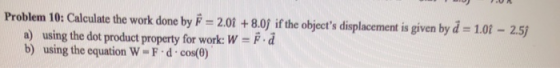 Problem 10: Calculate the work done by F = 2.01 +8.0) if the objects displacement is given by d = 1.01 - 2.51 a) using the d