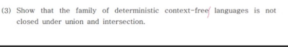 (3) Show that the family of deterministic context-free languages is not closed under union and intersection.
