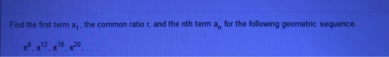 Find the first term a,, the common ratior, and the nth term a, for the following geometric sequence. 18, 212, 216, 20