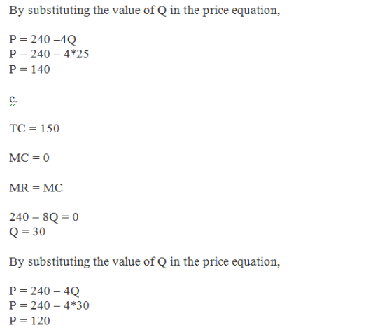 By substituting the value of Q in the price equation, P-240-4Q P = 240-4*25 P 140 C. TC= 150 MC 0 MR MC 240-80 = 0 Q-30 By su