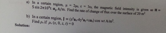 a) In a certain region, u 5 sin 210 t a, A/m. Find the rate of change of flux over the surface of 20 m2 2Ho, 3E0, the magneti