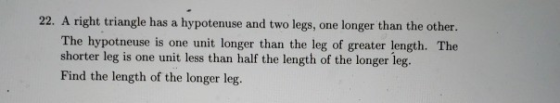 22. A right triangle has a hypotenuse and two legs, one longer than the other. The hypotneuse is one unit longer than the leg