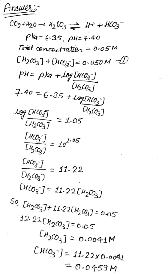 Ansuler;- CO2 +H20→ H2 CO3 Ht +HCO3 pka= 6.35, pu=7.40 To tal contentration = 0.05 M CH2C03] +(HCO5]=0-050M O PH= pka +log TH