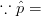 \because \hat{p}=