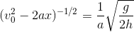 (v_0^2-2ax)^{-1/2}=\frac{1}{a}\sqrt{\frac{g}{2h}}