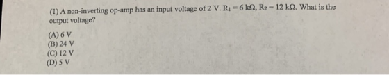 (1) A non-inverting op-amp has an input voltage of 2 V.R1 -6k 2, R2 = 12 k 2. What is the output voltage? (A) 6 V (B) 24 V (C