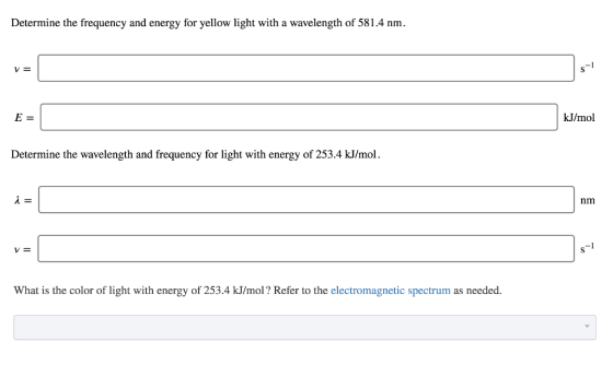 Determine the frequency and energy for yellow light with a wavelength of 581.4 nm. E= kJ/mol Determine the wavelength and fre