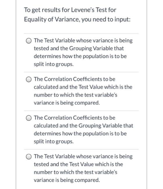 To get results for Levenes Test for Equality of Variance, you need to input: O The Test Variable whose variance is being tes