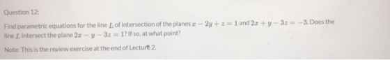 Question 12 Find parametric equations for the line of intersection of the planes - 2y+z= 1 and 2x + y - 3x = -3. Does the lin