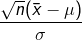 \frac{\sqrt{n}(\bar{x}-\mu )}{\sigma }