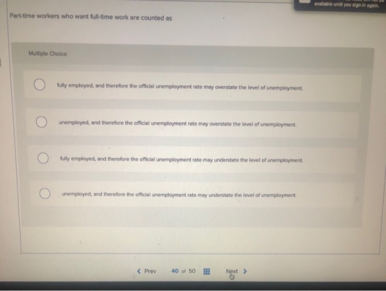 valable until you sign in again Part-time workers who want full-time work are counted as Multiple Choice ( ) fully employed,
