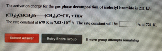The activation energy for the gas phase decomposition of isobutyl bromide is 211 kJ. (CH),CHCH,Br (CH2),C-CH, + HBr The rate