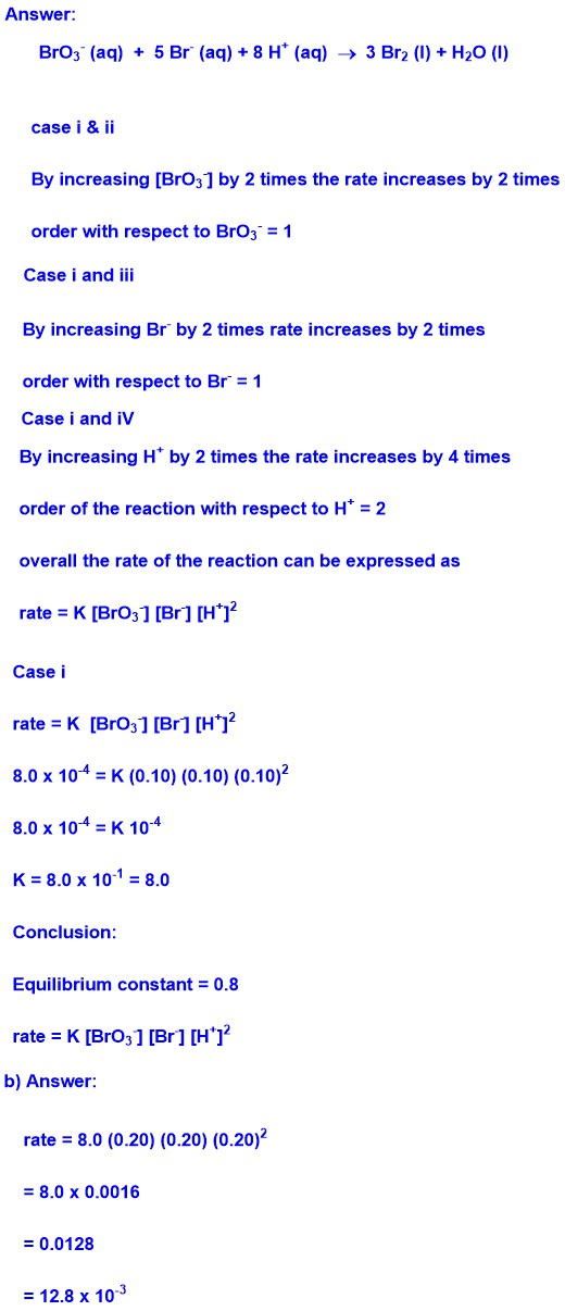 Answer: BrOz (aq) + 5 Br (aq) + 8 H+ (aq) + 3 Br2 (1) + H20 (1) case i & ii By increasing (BrO3] by 2 times the rate increas
