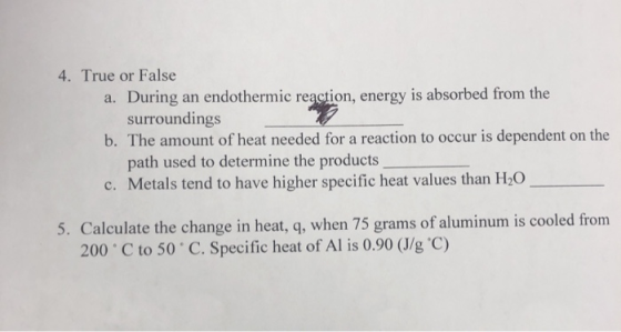 4. True or False a. During an endothermic reaction, energy is absorbed from the surroundings b. The amount of heat needed for