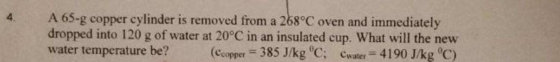 A 65-g copper cylinder is removed from a 268°C oven and immediately dropped into 120 g of water at 20°C in an insulated cup.