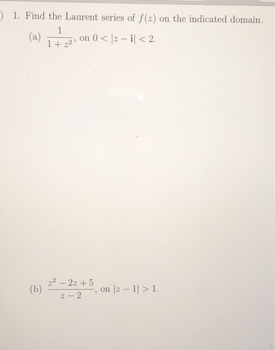 ) 1. Find the Laurent series of f(z) on the indicated domain. (a) -,2, on 0 < |z-i| < 2. 1+22 222z 5 , on z 1| > 1