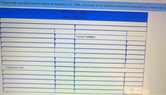 Prepare the classified balance sheet at December 31, 2018. (Amounts to be deducted should be indicated by a minus sign.) BATT