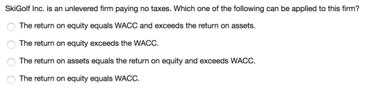 SkiGolf Inc. is an unlevered firm paying no taxes. Which one of the following can be applied to this firm? The return on equi