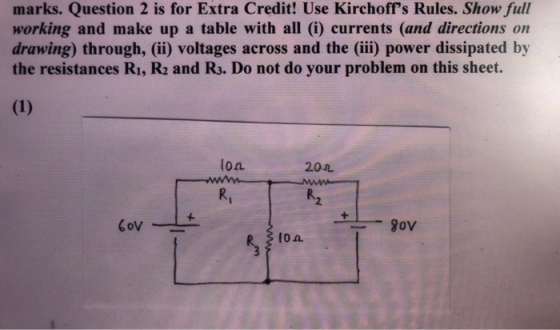 marks. Question 2 is for Extra Credit! Use Kirchoffs Rules. Show full working and make up a table with all (i) currents (and