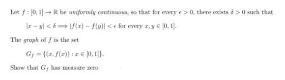 Let f : [0, 1] + R be uniformly continuous, so that for every e > 0, there exists 8 >0 such that |x – y<8\f(x) – f(y)] < € fo
