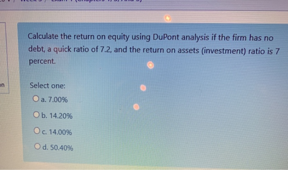 Calculate the return on equity using DuPont analysis if the firm has no debt, a quick ratio of 7.2, and the return on assets
