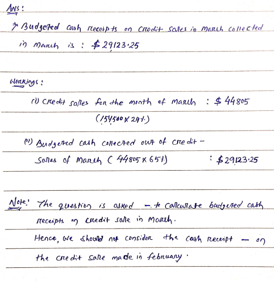 Ans: to Budgeted in March cash receipts on credit sales in March collected is : $ 29123:25 Worekings: (i) credit salles :$ 44