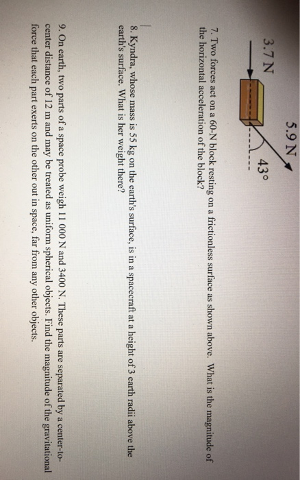5.9 N 3.7 N 43° 7. Two forces act on a 60-N block resting on a frictionless surface as shown above. What is the magnitude of