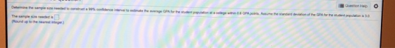 Question Heip Detemmine the sample size needed to construet 99% confidence interval to emate the aveage GPA for the student p