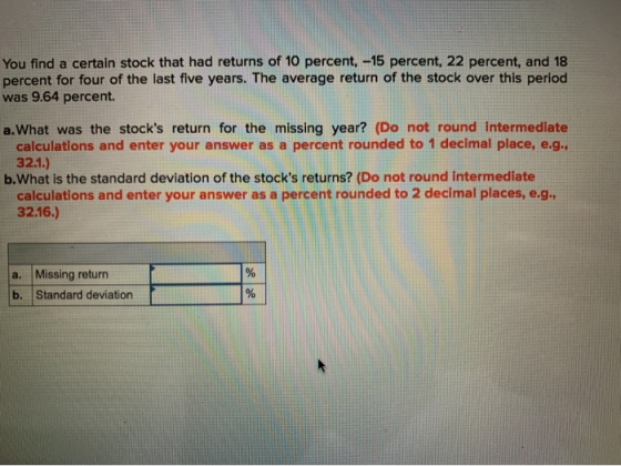 You find a certain stock that had returns of 10 percent, -15 percent, 22 percent, and 18 percent for four of the last five ye
