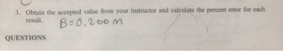 3. Obtain the accepted value from your instructor and calculate the percent error for each result. B=0.200 m QUESTIONS