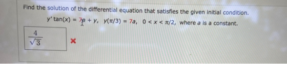 Find the solution of the differential equation that satisfies the given initial condition. y tan(x) = 7e + y, y(7/3) = 7a, 0