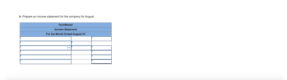 b. Prepare an income statement for the company for August. TechMaster Income Statement For the Month Ended August 31