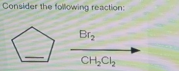 Consider the following reaction: Br2 CH2Cl2