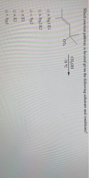 Which reaction pathway is favored given the following substrate and conditions? CH3OH -78 °C OTS a. Sn1/E1 b. Sn2/E2 CSN2 d.