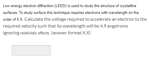 Low energy electron diffraction (LEED) is used to study the structure of crystalline surfaces. To study surface this techniqu