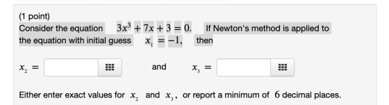 (1 point) Consider the equation 3x3 + 7x + 3 = 0. If Newtons method is applied to the equation with initial guess x, = -1, t