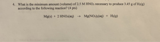 4. What is the minimum amount (volume) of 2.5 M HNO3 necessary to produce 3.45 g of H2(g) according to the following reaction