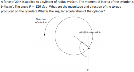 -4kg m2. The angle θ-120 deg. what are the magnitude and direction of the torque produced on the cylinder? What is the angular acceleration of the cylinder? Direction of rotation rsin 180 rsine