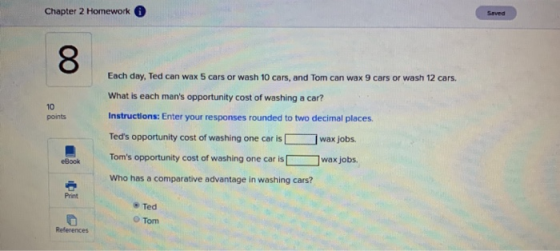 Chapter 2 Homework Seved Each day, Ted can wax S5 cars or wash 10 cars, and Tom can wax 9 cars or wash 12 cars. What is each