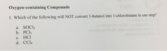Oxygen-containing Compounds 1. Which of the following will NOT convert 1-butanol into 1-chlorobutane in one step? a. SOCI2 b.