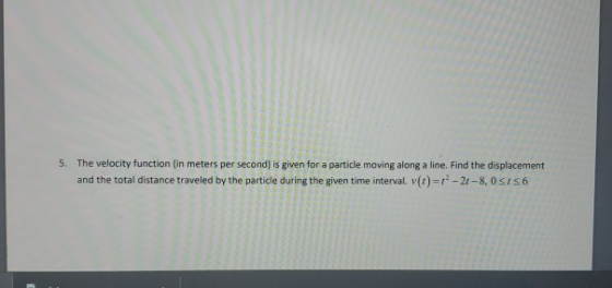 5. The velocity function (in meters per second) is given for a particle moving along a line. Find the displacement and the to