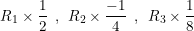 \small R_{1}\times \frac{1}{2}\: \: ,\: \: R_{2}\times \frac{-1}{4}\: \: ,\: \: R_{3}\times \frac{1}{8}