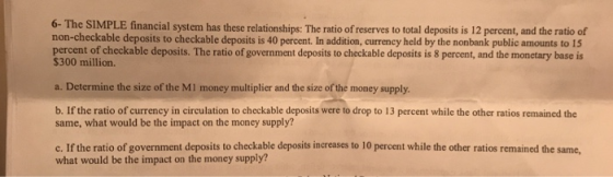 6- The SIMPLE financial system has these relationships: The ratio of reserves to total deposits is 12 percent, and the ratio