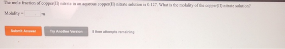 The mole fraction of copper(II) nitrate in an aqueous copper(II) nitrate solution is 0.127. What is the molality of the coppe