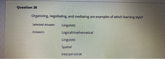Question 36 Organizing, negotiating, and mediating are examples of which learning style? Selected Answer: Linguistic Logical/