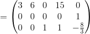 =\begin{pmatrix}3&6&0&15&0\\ 0&0&0&0&1\\ 0&0&1&1&-\frac{8}{3}\end{pmatrix}