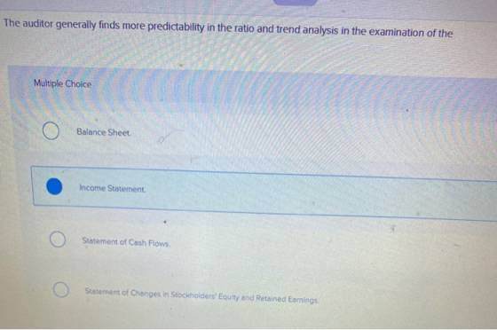 The auditor generally finds more predictability in the ratio and trend analysis in the examination of the Multiple Choice Mul
