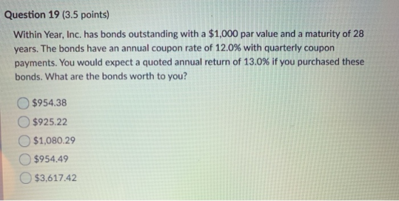 Question 19 (3.5 points) Within Year, Inc. has bonds outstanding with a $1,000 par value and a maturity of 28 years. The bond