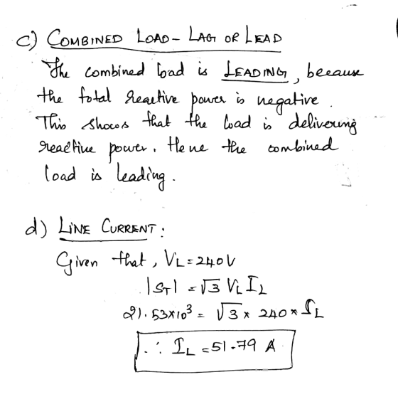c) COMBINED LOAD-LAG OR LEAD The combined load is LEADING because the total reactive power is negative This shows that the lo